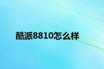 酷派8810怎么样