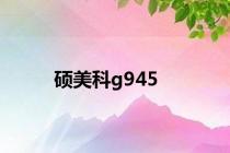 硕美科g945