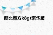 酷比魔方k8gt豪华版