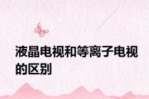 液晶电视和等离子电视的区别