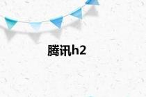 腾讯h2