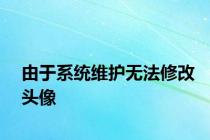 由于系统维护无法修改头像